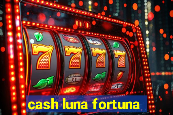 cash luna fortuna